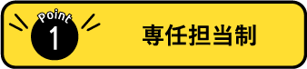 POINT1:専任担当制