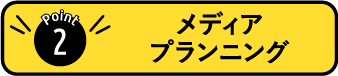 POINT2:メディアプランニング