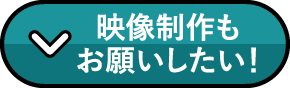 映像制作もお願いしたい！